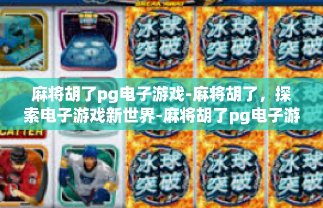 麻将胡了pg电子游戏-麻将胡了，探索电子游戏新世界-麻将胡了pg电子游戏