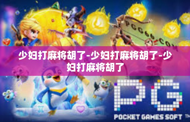 少妇打麻将胡了-少妇打麻将胡了-少妇打麻将胡了