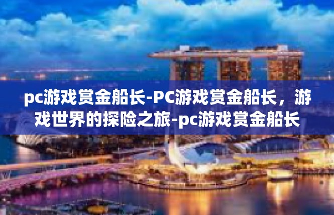 pc游戏赏金船长-PC游戏赏金船长，游戏世界的探险之旅-pc游戏赏金船长