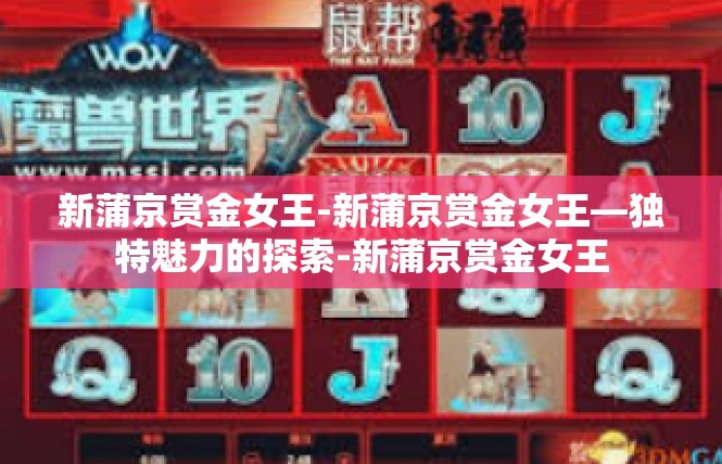 新蒲京赏金女王-新蒲京赏金女王—独特魅力的探索-新蒲京赏金女王