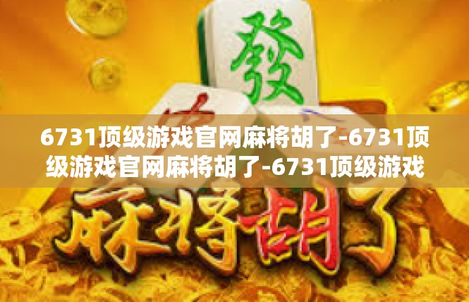 6731顶级游戏官网麻将胡了-6731顶级游戏官网麻将胡了-6731顶级游戏官网麻将胡了