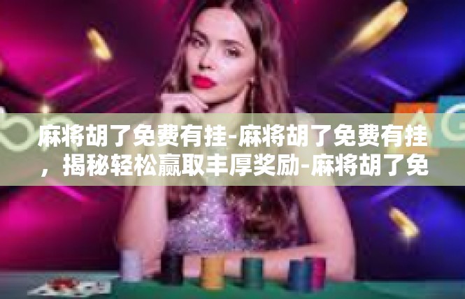 麻将胡了免费有挂-麻将胡了免费有挂，揭秘轻松赢取丰厚奖励-麻将胡了免费有挂