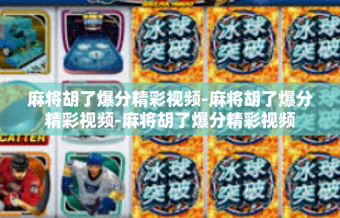 麻将胡了爆分精彩视频-麻将胡了爆分精彩视频-麻将胡了爆分精彩视频