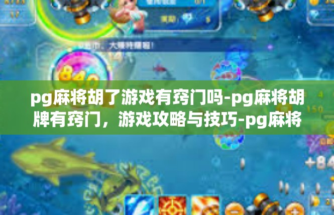 pg麻将胡了游戏有窍门吗-pg麻将胡牌有窍门，游戏攻略与技巧-pg麻将胡了游戏有窍门吗