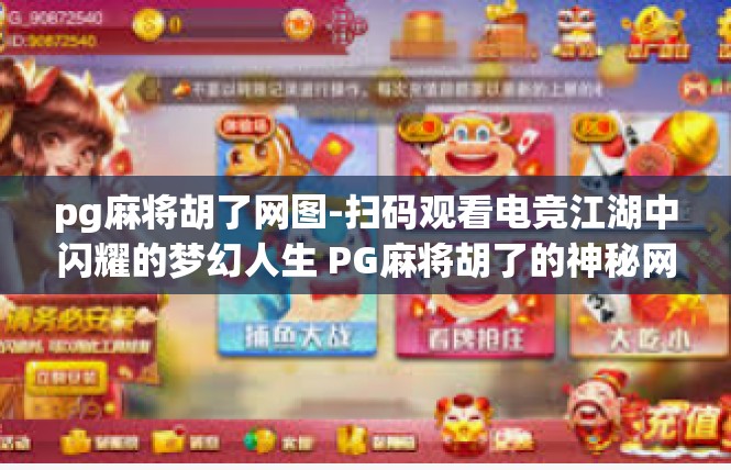 pg麻将胡了网图-扫码观看电竞江湖中闪耀的梦幻人生 PG麻将胡了的神秘网图盛事-pg麻将胡了网图