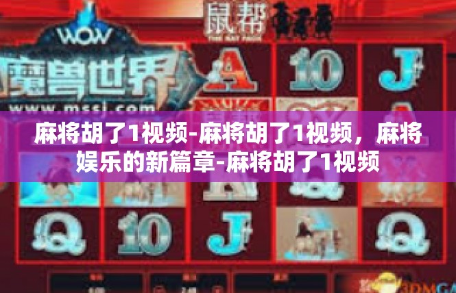 麻将胡了1视频-麻将胡了1视频，麻将娱乐的新篇章-麻将胡了1视频