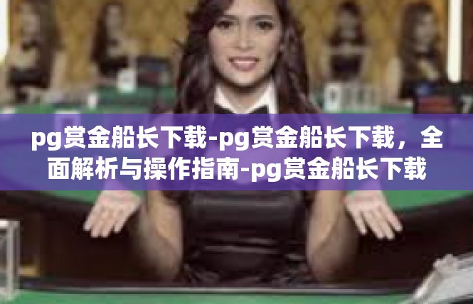pg赏金船长下载-pg赏金船长下载，全面解析与操作指南-pg赏金船长下载