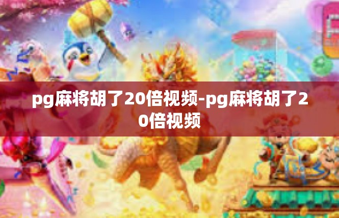 pg麻将胡了20倍视频-pg麻将胡了20倍视频