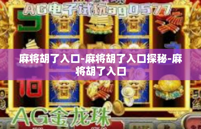 麻将胡了入口-麻将胡了入口探秘-麻将胡了入口
