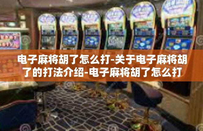电子麻将胡了怎么打-关于电子麻将胡了的打法介绍-电子麻将胡了怎么打