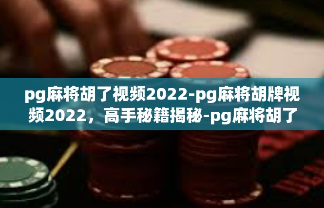 pg麻将胡了视频2022-pg麻将胡牌视频2022，高手秘籍揭秘-pg麻将胡了视频2022