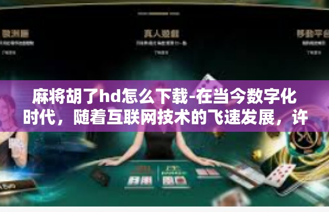 麻将胡了hd怎么下载-在当今数字化时代，随着互联网技术的飞速发展，许多软件和工具都提供了便捷的下载方式。对于麻将胡了HD这款游戏，想要下载，可以参考以下步骤。麻将胡了hd怎么下载