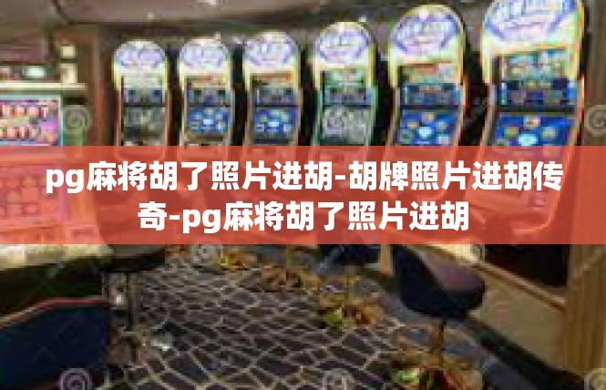 pg麻将胡了照片进胡-胡牌照片进胡传奇-pg麻将胡了照片进胡