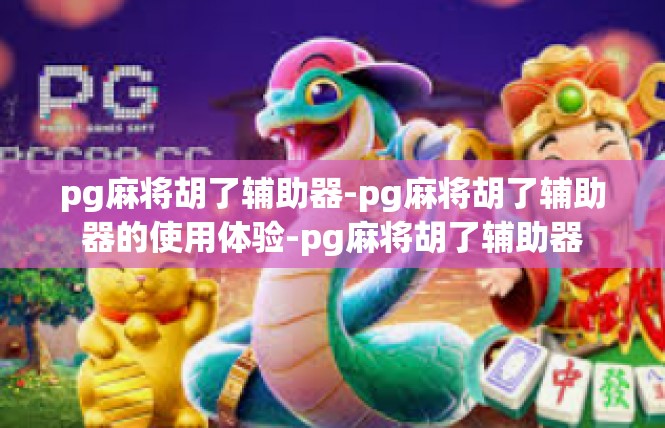 pg麻将胡了辅助器-pg麻将胡了辅助器的使用体验-pg麻将胡了辅助器