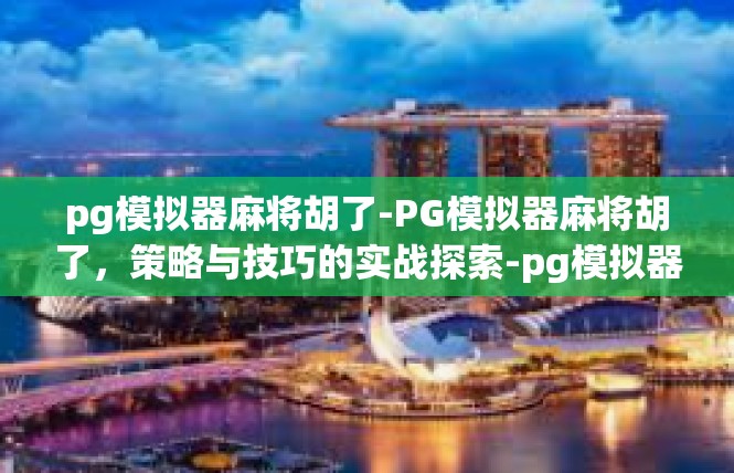 pg模拟器麻将胡了-PG模拟器麻将胡了，策略与技巧的实战探索-pg模拟器麻将胡了