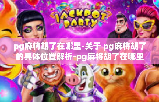 pg麻将胡了在哪里-关于 pg麻将胡了的具体位置解析-pg麻将胡了在哪里