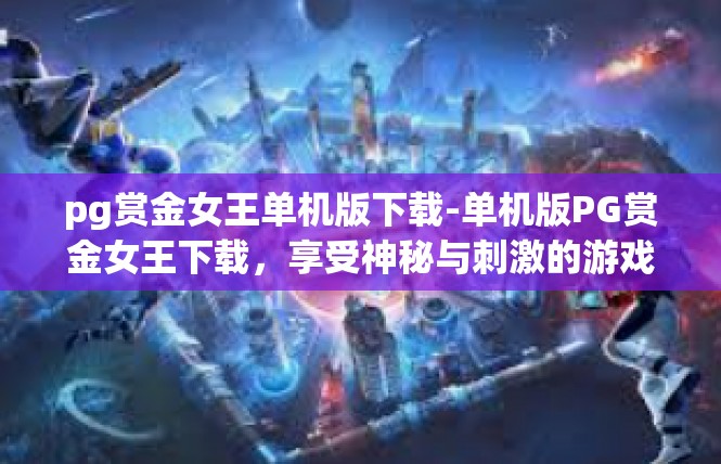 pg赏金女王单机版下载-单机版PG赏金女王下载，享受神秘与刺激的游戏体验-pg赏金女王单机版下载