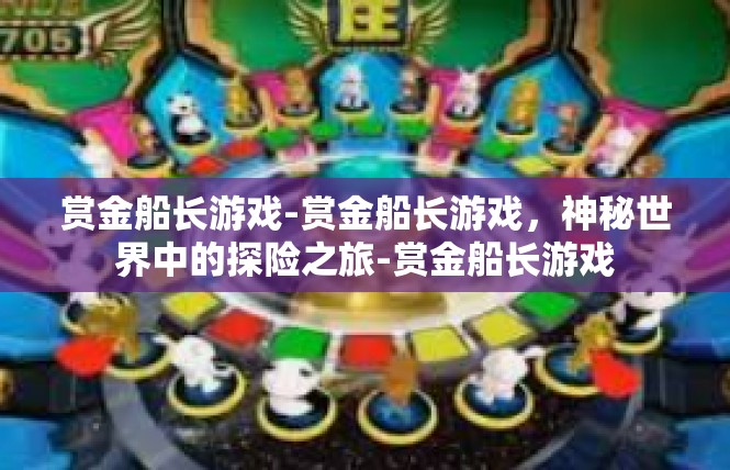 赏金船长游戏-赏金船长游戏，神秘世界中的探险之旅-赏金船长游戏