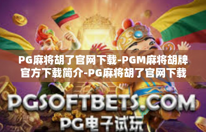 PG麻将胡了官网下载-PGM麻将胡牌官方下载简介-PG麻将胡了官网下载