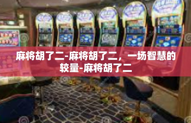 麻将胡了二-麻将胡了二，一场智慧的较量-麻将胡了二