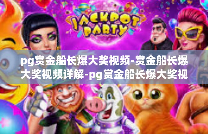 pg赏金船长爆大奖视频-赏金船长爆大奖视频详解-pg赏金船长爆大奖视频