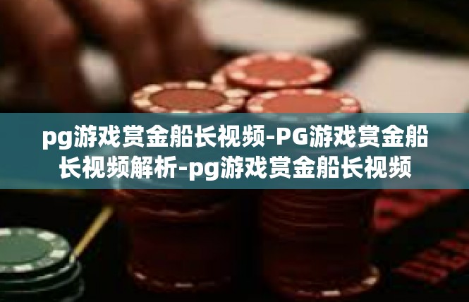 pg游戏赏金船长视频-PG游戏赏金船长视频解析-pg游戏赏金船长视频