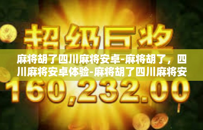 麻将胡了四川麻将安卓-麻将胡了，四川麻将安卓体验-麻将胡了四川麻将安卓