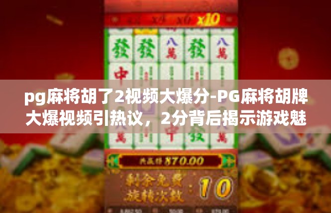 pg麻将胡了2视频大爆分-PG麻将胡牌大爆视频引热议，2分背后揭示游戏魅力与社交价值-pg麻将胡了2视频大爆分