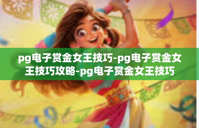 pg电子赏金女王技巧-pg电子赏金女王技巧攻略-pg电子赏金女王技巧