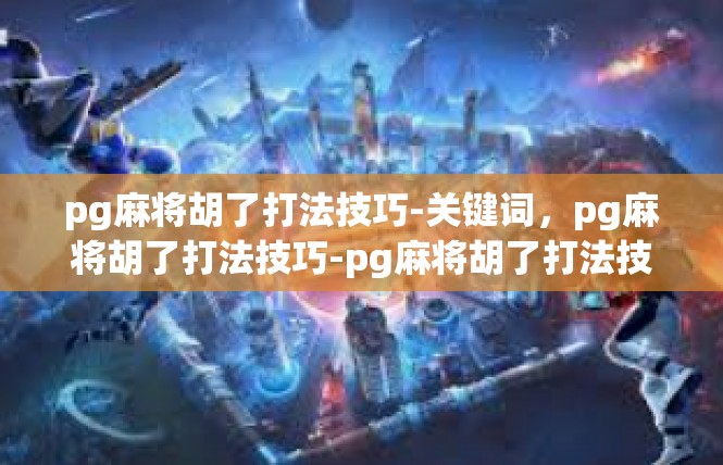 pg麻将胡了打法技巧-关键词，pg麻将胡了打法技巧-pg麻将胡了打法技巧