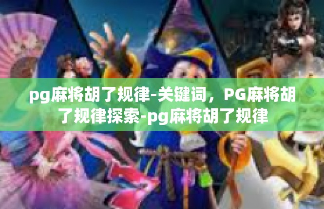 pg麻将胡了规律-关键词，PG麻将胡了规律探索-pg麻将胡了规律
