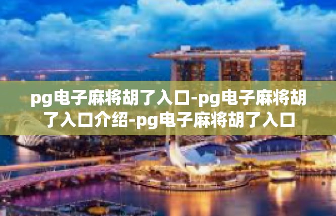 pg电子麻将胡了入口-pg电子麻将胡了入口介绍-pg电子麻将胡了入口