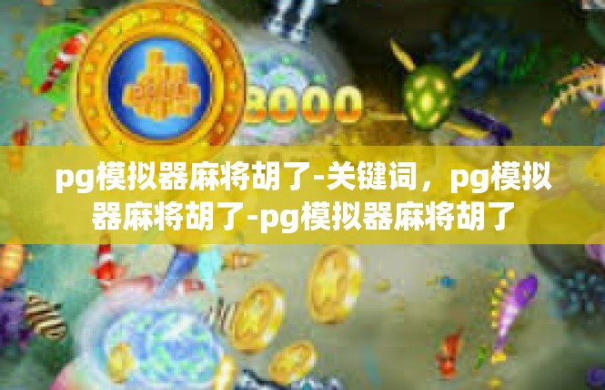 pg模拟器麻将胡了-关键词，pg模拟器麻将胡了-pg模拟器麻将胡了