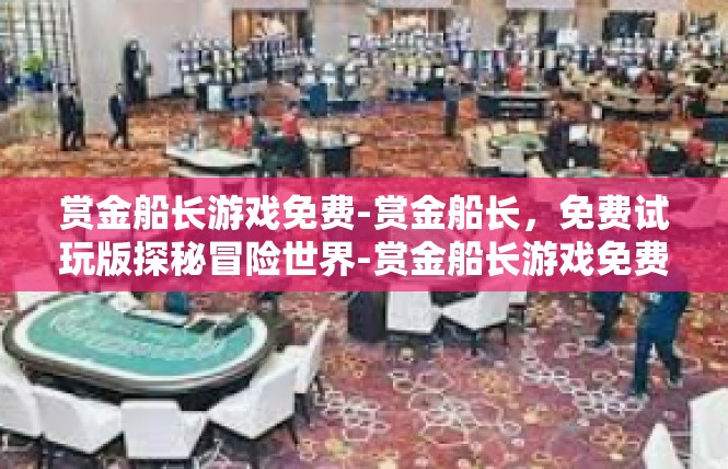 赏金船长游戏免费-赏金船长，免费试玩版探秘冒险世界-赏金船长游戏免费