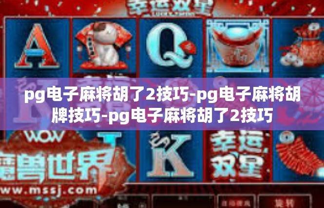 pg电子麻将胡了2技巧-pg电子麻将胡牌技巧-pg电子麻将胡了2技巧