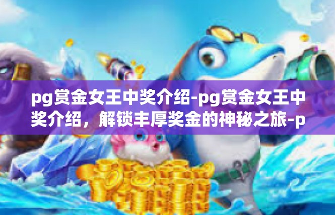 pg赏金女王中奖介绍-pg赏金女王中奖介绍，解锁丰厚奖金的神秘之旅-pg赏金女王中奖介绍