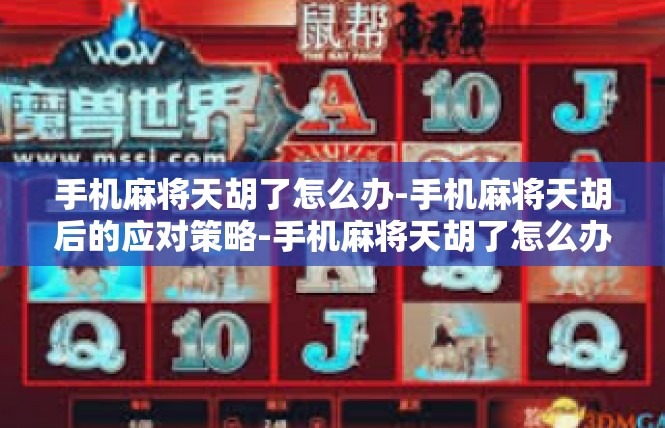 手机麻将天胡了怎么办-手机麻将天胡后的应对策略-手机麻将天胡了怎么办