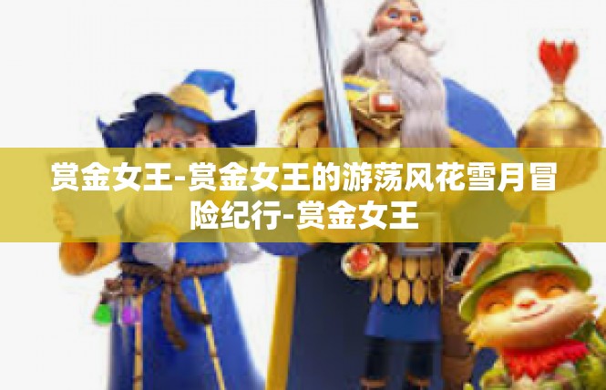 赏金女王-赏金女王的游荡风花雪月冒险纪行-赏金女王