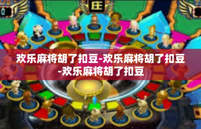 欢乐麻将胡了扣豆-欢乐麻将胡了扣豆-欢乐麻将胡了扣豆