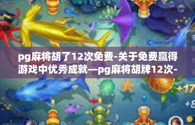 pg麻将胡了12次免费-关于免费赢得游戏中优秀成就—pg麻将胡牌12次-pg麻将胡了12次免费