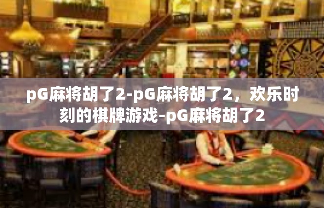 pG麻将胡了2-pG麻将胡了2，欢乐时刻的棋牌游戏-pG麻将胡了2
