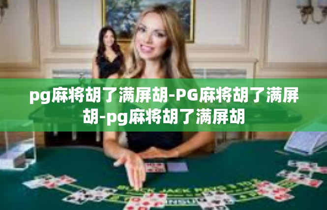 pg麻将胡了满屏胡-PG麻将胡了满屏胡-pg麻将胡了满屏胡