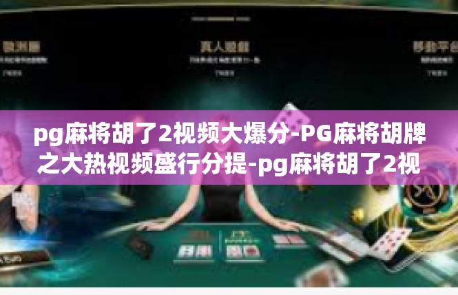 pg麻将胡了2视频大爆分-PG麻将胡牌之大热视频盛行分提-pg麻将胡了2视频大爆分