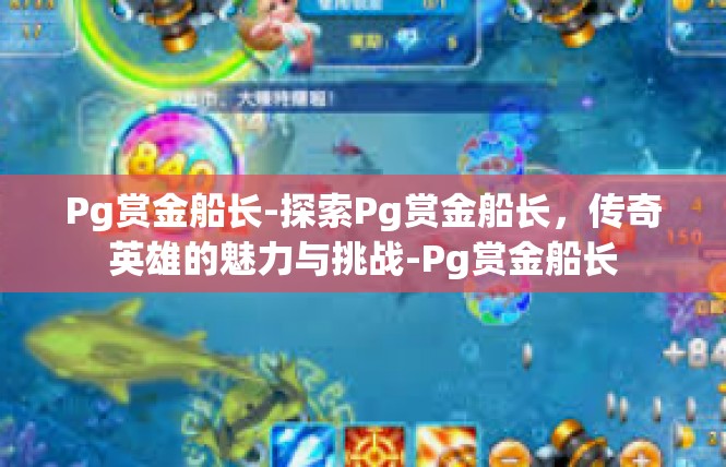 Pg赏金船长-探索Pg赏金船长，传奇英雄的魅力与挑战-Pg赏金船长