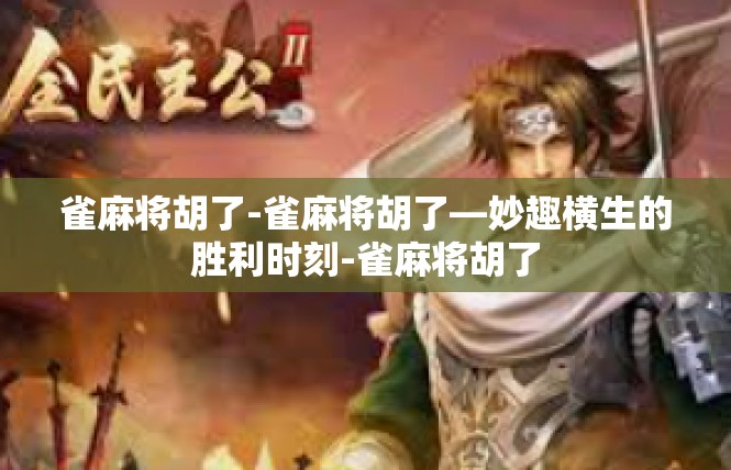 雀麻将胡了-雀麻将胡了—妙趣横生的胜利时刻-雀麻将胡了