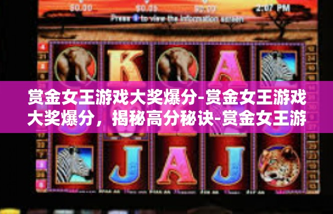 赏金女王游戏大奖爆分-赏金女王游戏大奖爆分，揭秘高分秘诀-赏金女王游戏大奖爆分
