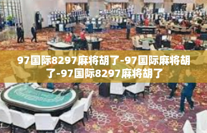 97国际8297麻将胡了-97国际麻将胡了-97国际8297麻将胡了