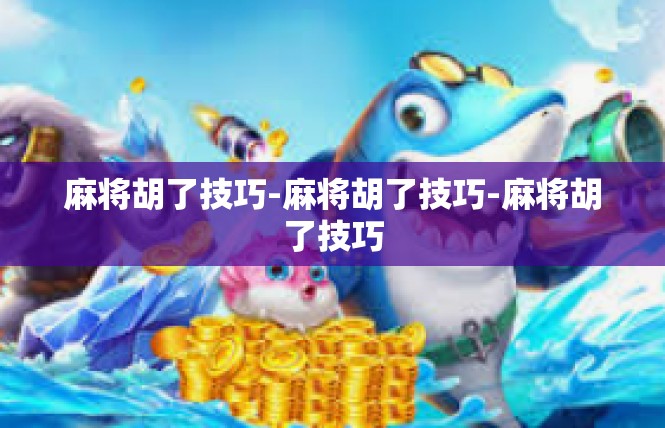 麻将胡了技巧-麻将胡了技巧-麻将胡了技巧