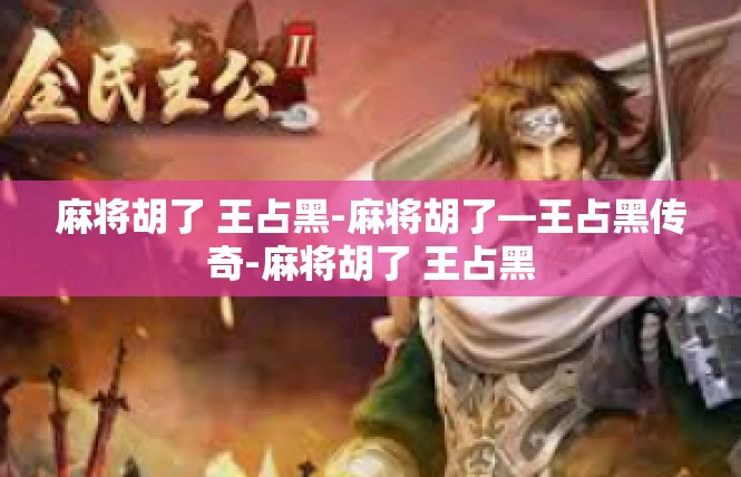 麻将胡了 王占黑-麻将胡了—王占黑传奇-麻将胡了 王占黑