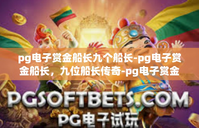 pg电子赏金船长九个船长-pg电子赏金船长，九位船长传奇-pg电子赏金船长九个船长